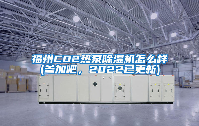 福州CO2熱泵除濕機(jī)怎么樣(參加吧，2022已更新)