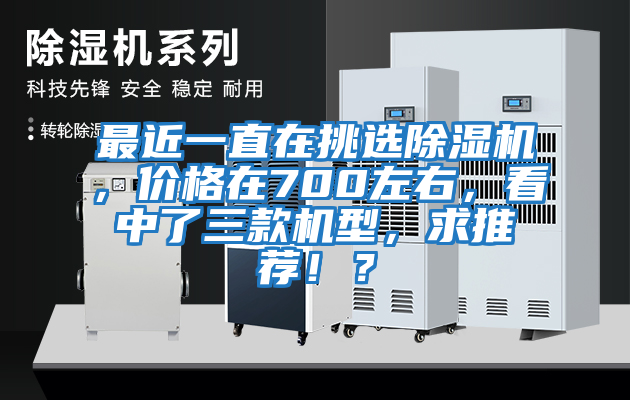 最近一直在挑選除濕機(jī)，價格在700左右，看中了三款機(jī)型，求推薦??？