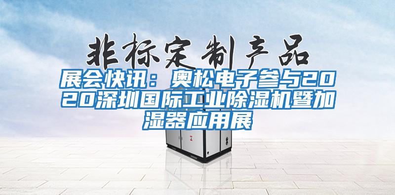 展會(huì)快訊：奧松電子參與2020深圳國(guó)際工業(yè)除濕機(jī)暨加濕器應(yīng)用展