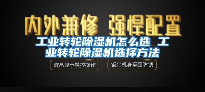 工業(yè)轉輪除濕機怎么選 工業(yè)轉輪除濕機選擇方法