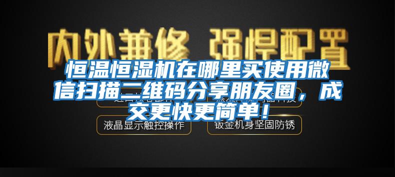 恒溫恒濕機在哪里買使用微信掃描二維碼分享朋友圈，成交更快更簡單！