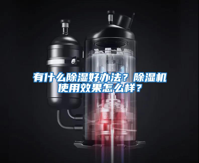 有什么除濕好辦法？除濕機(jī)使用效果怎么樣？