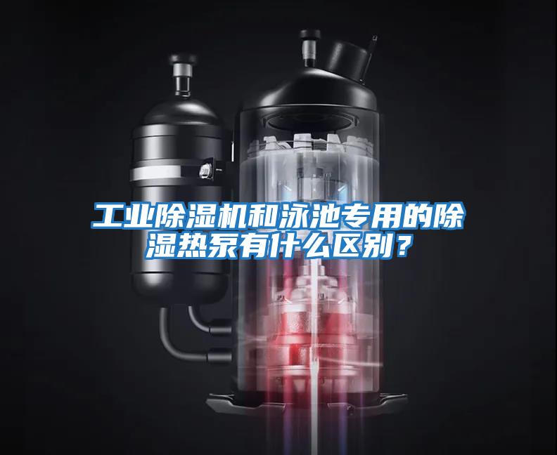 工業(yè)除濕機和泳池專用的除濕熱泵有什么區(qū)別？