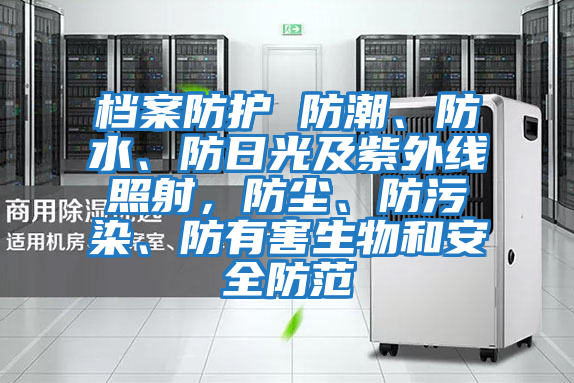 檔案防護(hù) 防潮、防水、防日光及紫外線照射，防塵、防污染、防有害生物和安全防范