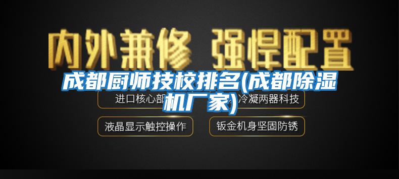 成都廚師技校排名(成都除濕機(jī)廠家)