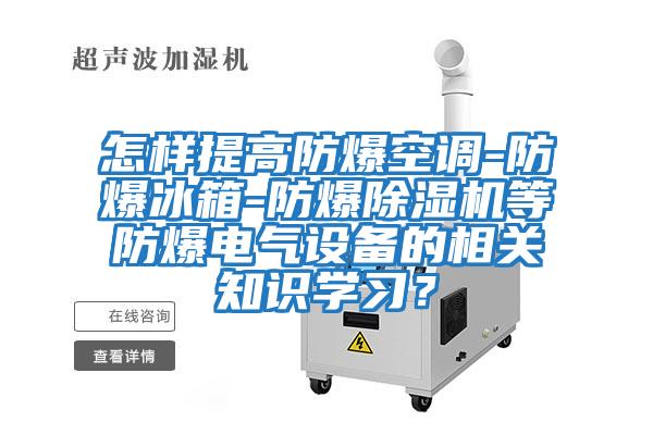 怎樣提高防爆空調(diào)-防爆冰箱-防爆除濕機(jī)等防爆電氣設(shè)備的相關(guān)知識(shí)學(xué)習(xí)？