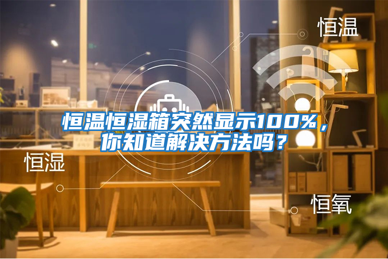 恒溫恒濕箱突然顯示100%，你知道解決方法嗎？