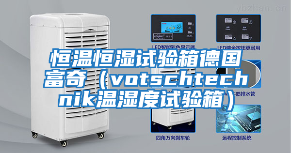 恒溫恒濕試驗(yàn)箱德國富奇（votschtechnik溫濕度試驗(yàn)箱）