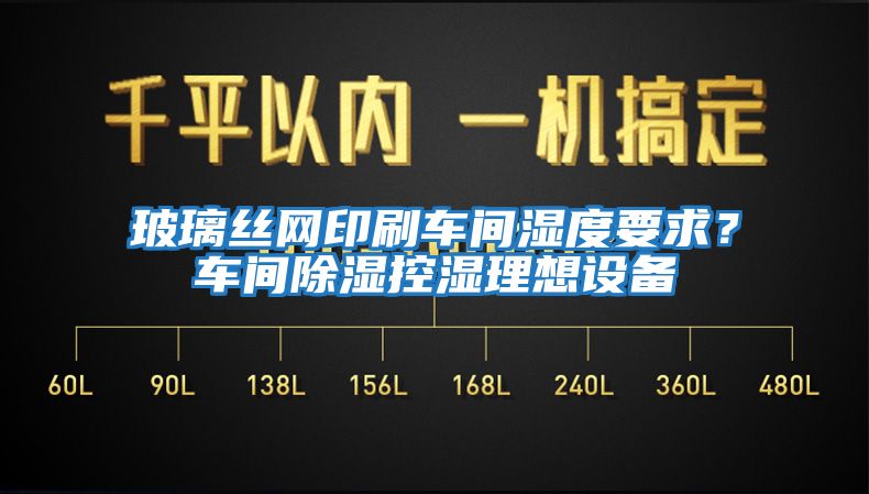 玻璃絲網(wǎng)印刷車間濕度要求？車間除濕控濕理想設(shè)備