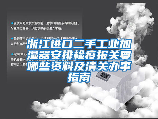 浙江進口二手工業(yè)加濕器安排檢疫報關(guān)要哪些資料及清關(guān)辦事指南