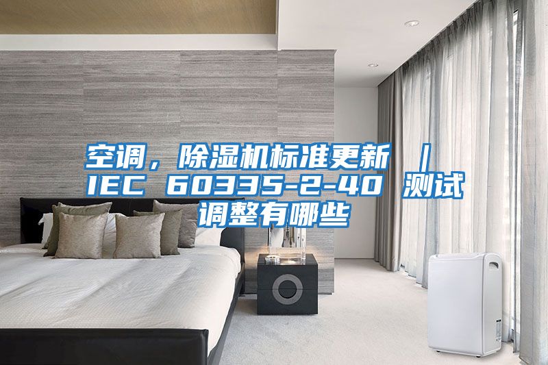 空調(diào)，除濕機(jī)標(biāo)準(zhǔn)更新 ｜ IEC 60335-2-40 測(cè)試調(diào)整有哪些