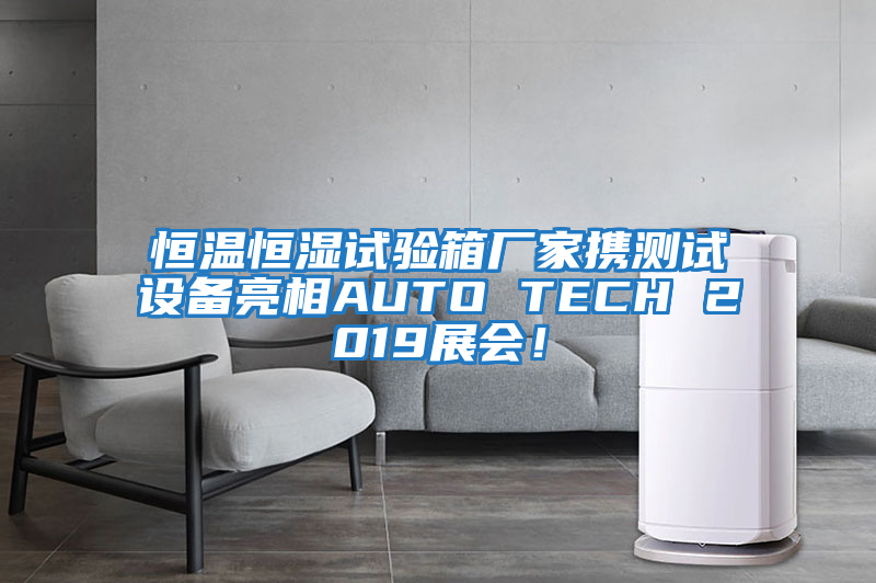 恒溫恒濕試驗(yàn)箱廠家攜測試設(shè)備亮相AUTO TECH 2019展會！