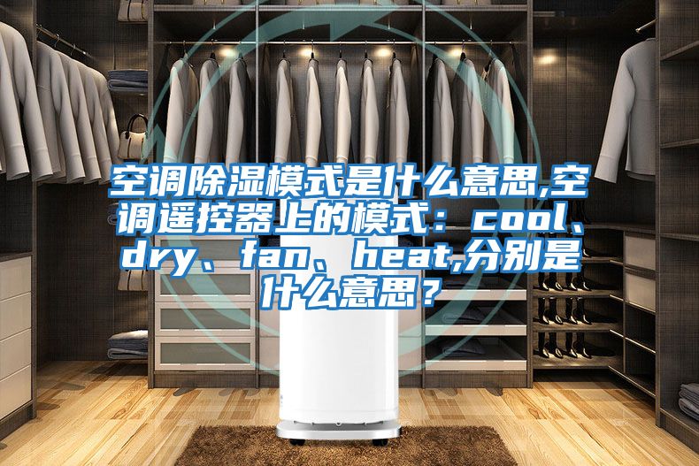 空調(diào)除濕模式是什么意思,空調(diào)遙控器上的模式：cool、dry、fan、heat,分別是什么意思？