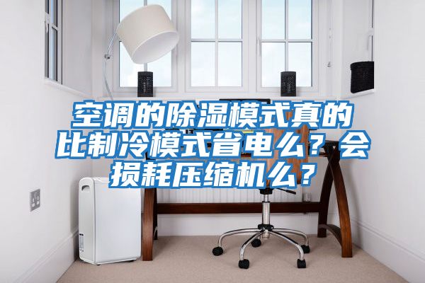 空調的除濕模式真的比制冷模式省電么？會損耗壓縮機么？