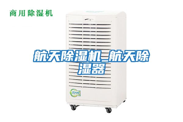 航天除濕機_航天除濕器