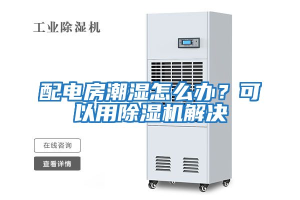 配電房潮濕怎么辦？可以用除濕機解決