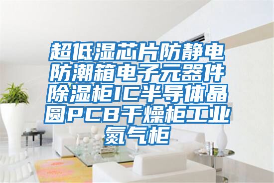 超低濕芯片防靜電防潮箱電子元器件除濕柜IC半導(dǎo)體晶圓PCB干燥柜工業(yè)氮氣柜