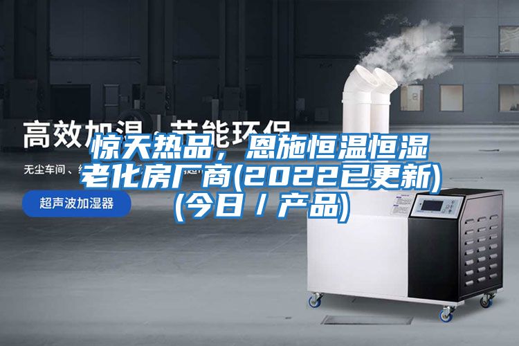 驚天熱品，恩施恒溫恒濕老化房廠商(2022已更新)(今日／產(chǎn)品)