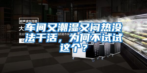 車間又潮濕又悶熱沒法干活，為何不試試這個(gè)？