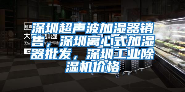 深圳超聲波加濕器銷售，深圳離心式加濕器批發(fā)，深圳工業(yè)除濕機(jī)價(jià)格