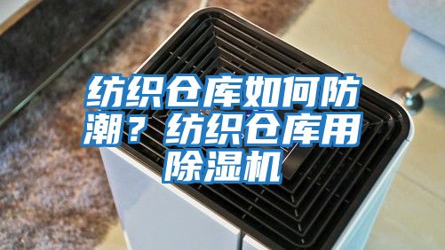 紡織倉庫如何防潮？紡織倉庫用除濕機