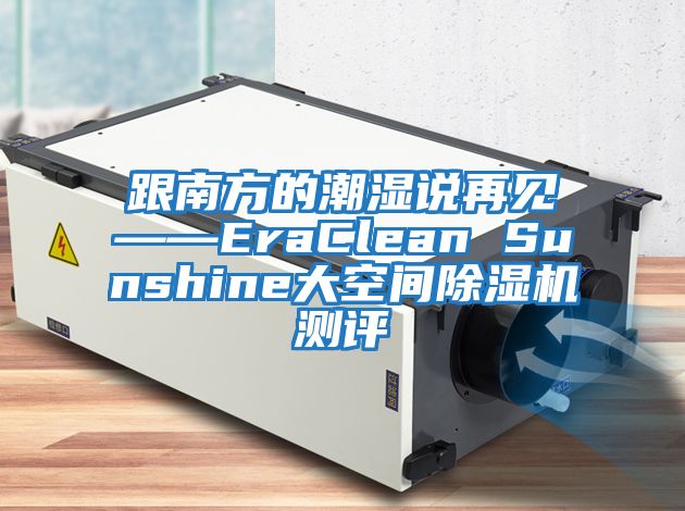 跟南方的潮濕說再見——EraClean Sunshine大空間除濕機(jī)測(cè)評(píng)