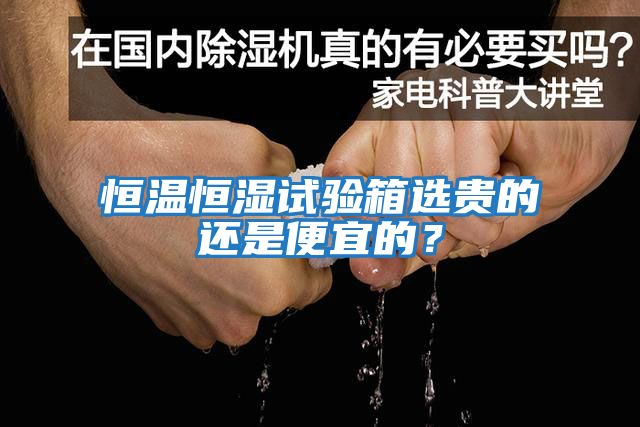 恒溫恒濕試驗箱選貴的還是便宜的？