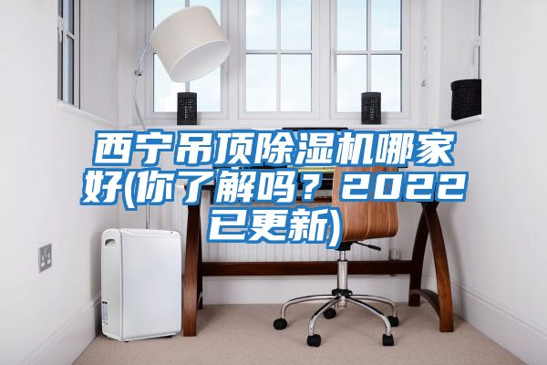 西寧吊頂除濕機(jī)哪家好(你了解嗎？2022已更新)