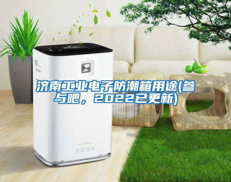 濟(jì)南工業(yè)電子防潮箱用途(參與吧，2022已更新)