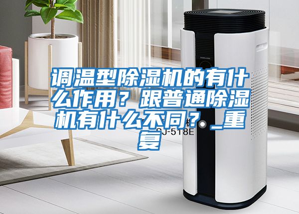 調溫型除濕機的有什么作用？跟普通除濕機有什么不同？_重復