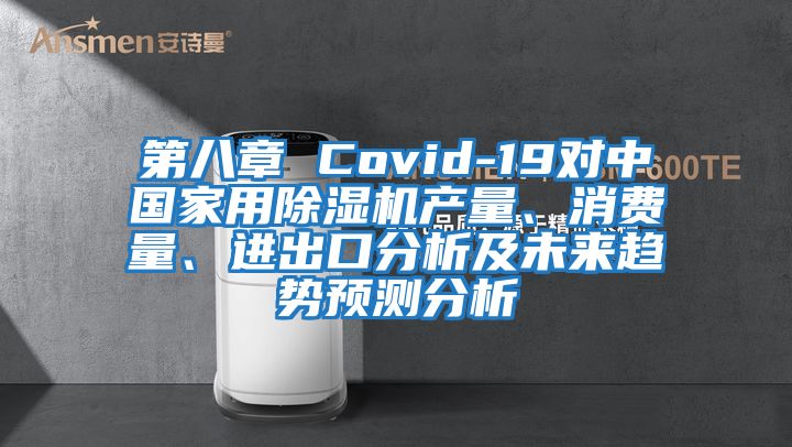 第八章 Covid-19對中國家用除濕機產量、消費量、進出口分析及未來趨勢預測分析