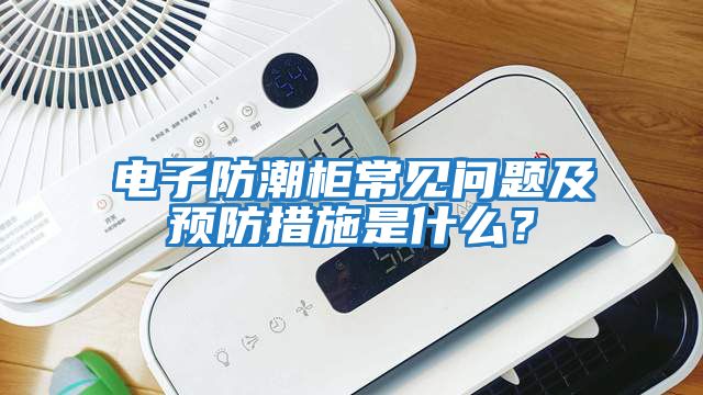 電子防潮柜常見問題及預(yù)防措施是什么？