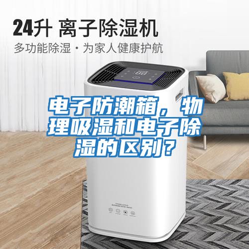 電子防潮箱，物理吸濕和電子除濕的區(qū)別？