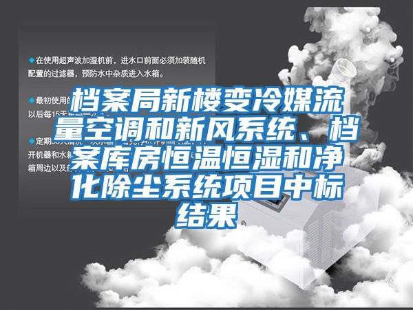 檔案局新樓變冷媒流量空調和新風系統(tǒng)、檔案庫房恒溫恒濕和凈化除塵系統(tǒng)項目中標結果