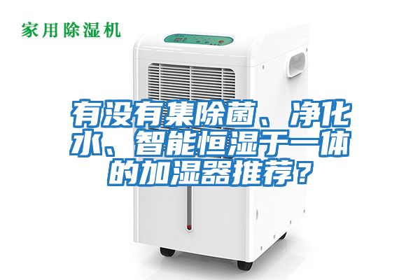 有沒有集除菌、凈化水、智能恒濕于一體的加濕器推薦？