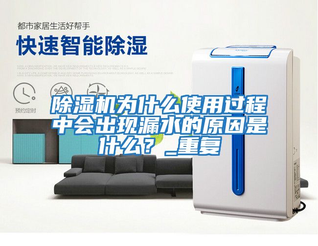 除濕機為什么使用過程中會出現(xiàn)漏水的原因是什么？_重復