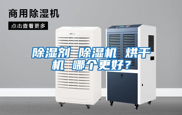 除濕劑 除濕機(jī) 烘干機(jī) 哪個(gè)更好？