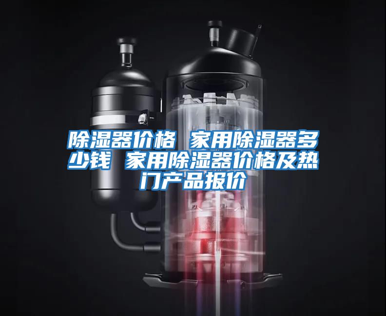 除濕器價格 家用除濕器多少錢 家用除濕器價格及熱門產(chǎn)品報價