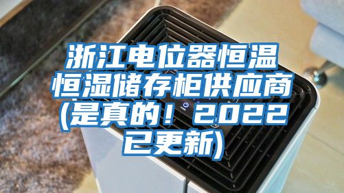 浙江電位器恒溫恒濕儲(chǔ)存柜供應(yīng)商(是真的！2022已更新)