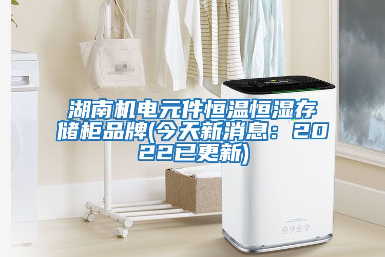 湖南機(jī)電元件恒溫恒濕存儲(chǔ)柜品牌(今天新消息：2022已更新)