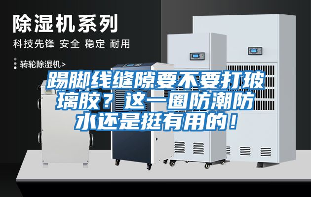 踢腳線縫隙要不要打玻璃膠？這一圈防潮防水還是挺有用的！