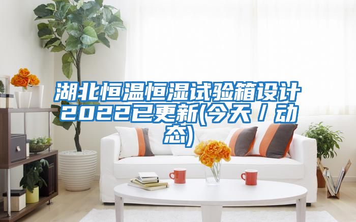 湖北恒溫恒濕試驗箱設(shè)計2022已更新(今天／動態(tài))