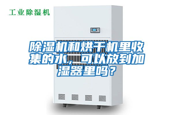 除濕機和烘干機里收集的水，可以放到加濕器里嗎？