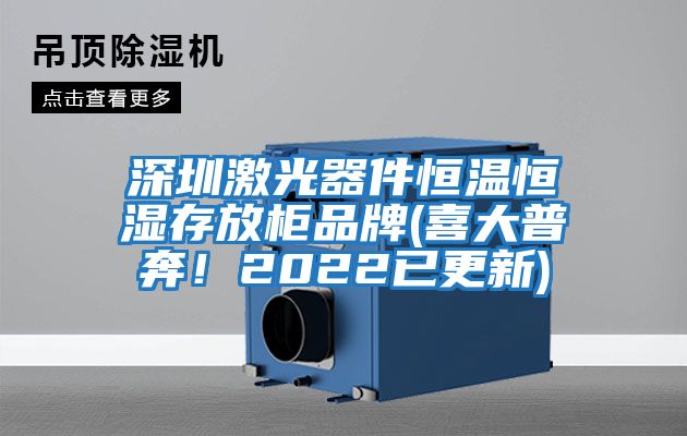 深圳激光器件恒溫恒濕存放柜品牌(喜大普奔！2022已更新)