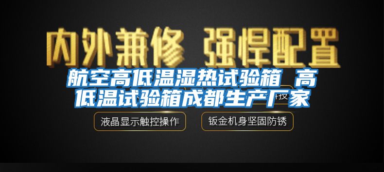 航空高低溫濕熱試驗箱 高低溫試驗箱成都生產(chǎn)廠家