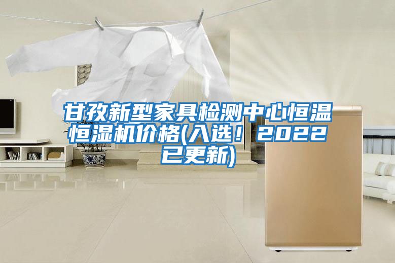 甘孜新型家具檢測中心恒溫恒濕機價格(入選！2022已更新)