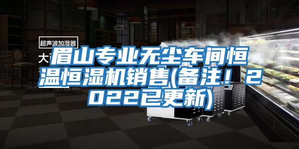 眉山專業(yè)無(wú)塵車間恒溫恒濕機(jī)銷售(備注！2022已更新)