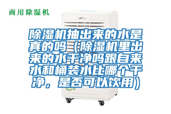 除濕機(jī)抽出來的水是真的嗎（除濕機(jī)里出來的水干凈嗎跟自來水和桶裝水比哪個干凈，是否可以飲用）