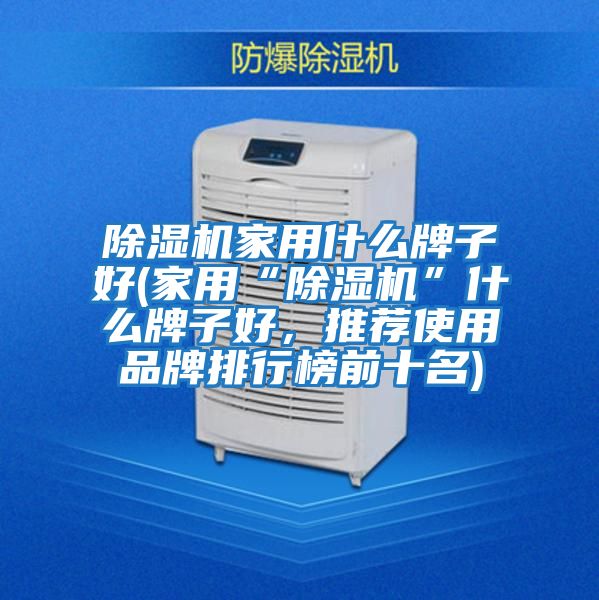 除濕機家用什么牌子好(家用“除濕機”什么牌子好，推薦使用品牌排行榜前十名)