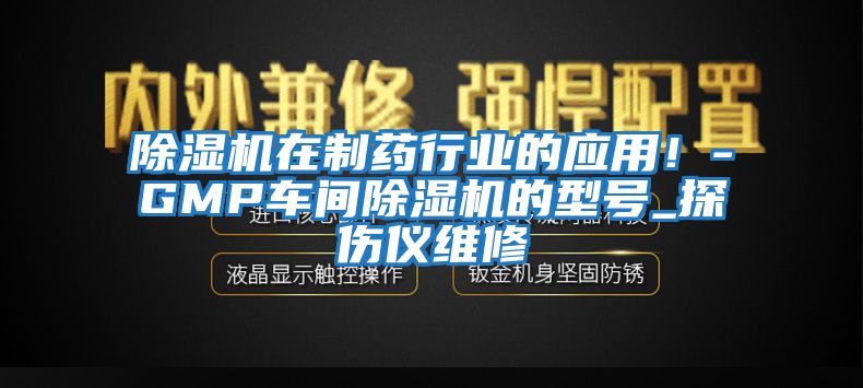 除濕機(jī)在制藥行業(yè)的應(yīng)用！-GMP車(chē)間除濕機(jī)的型號(hào)_探傷儀維修